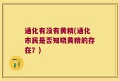 通化有没有黄精(通化市民是否知晓黄精的存在？)
