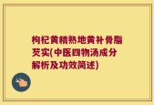 枸杞黄精熟地黄补骨脂芡实(中医四物汤成分解析及功效简述)