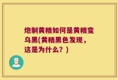 炮制黄精如何是黄精变乌黑(黄精黑色发现，这是为什么？)