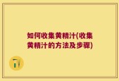如何收集黄精汁(收集黄精汁的方法及步骤)