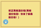修正黄精酒价格(黄精酒价格涨！快来了解最新价格！)