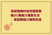 蒸制黄精时如何提取黄精汁(黄精汁提取方法：蒸制黄精汁顺利完成)