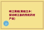 峡江黄精(黄精之乡：探访峡江县的传统药材产业)