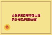 山脉黄精(黄精在山脉的分布及药用价值)