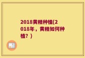 2018黄精种植(2018年，黄精如何种植？)