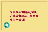 包头鸡头黄精苗(包头产鸡头黄精苗，提高农业生产效益)