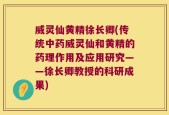 威灵仙黄精徐长卿(传统中药威灵仙和黄精的药理作用及应用研究——徐长卿教授的科研成果)