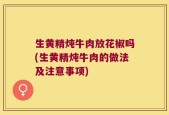 生黄精炖牛肉放花椒吗(生黄精炖牛肉的做法及注意事项)
