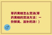 草药黄精怎么煲汤(草药黄精的煲汤方法：一份鲜美、滋补的汤！)