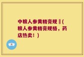 中粮人参黄精膏规挌(粮人参黄精膏规格，药店热卖！)