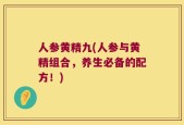 人参黄精九(人参与黄精组合，养生必备的配方！)