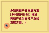 乡镇黄精产业发展方案(乡村振兴计划：推进黄精产业为主打产业的发展方案。)