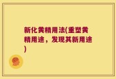 新化黄精用法(重塑黄精用途，发现其新用途)
