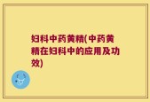 妇科中药黄精(中药黄精在妇科中的应用及功效)