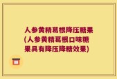 人参黄精葛根降压糖果(人参黄精葛根口味糖果具有降压降糖效果)