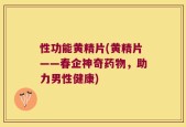 性功能黄精片(黄精片——春企神奇药物，助力男性健康)