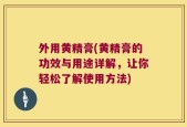 外用黄精膏(黄精膏的功效与用途详解，让你轻松了解使用方法)