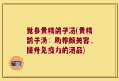 党参黄精鸽子汤(黄精鸽子汤：助养颜美容，提升免疫力的汤品)