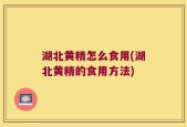 湖北黄精怎么食用(湖北黄精的食用方法)