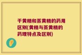干黄精和蒸黄精的药用区别(黄精与蒸黄精的药理特点及区别)