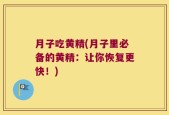 月子吃黄精(月子里必备的黄精：让你恢复更快！)
