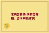 求购苦黄精(求购苦黄精，咨询采购细节)