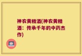 神农黄精酒(神农黄精酒：传承千年的中药杰作)
