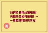 如何给黄精幼苗施肥(黄精幼苗如何施肥？——重要肥料知识简介)