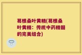 葛根桑叶黄精(葛根桑叶黄精：传统中药精髓的完美组合)