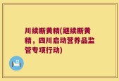 川续断黄精(继续断黄精，四川启动营养品监管专项行动)