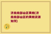 济南南部山区黄精(济南南部山区的黄精资源如何)