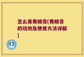 怎么用黄精膏(黄精膏的功效及使用方法详解)