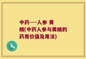 中药----人参 黄精(中药人参与黄精的药用价值及用法)