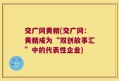 交广网黄精(交广网：黄精成为“双创故事汇”中的代表性企业)