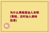 为什么黄精是仙人余粮(黄精，古时仙人美味佳肴)