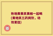 熟地黄黄芪黄精一起喝(黄地芪三药同饮，功效更佳)