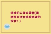 癌症的人能吃黄精(黄精是否适合癌症患者的饮食？)