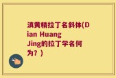 滇黄精拉丁名斜体(Dian Huang Jing的拉丁学名何为？)
