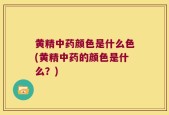 黄精中药颜色是什么色(黄精中药的颜色是什么？)