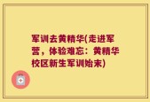 军训去黄精华(走进军营，体验难忘：黄精华校区新生军训始末)