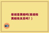 柴胡是黄精吗(柴胡和黄精有关系吗？)