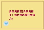 肖氏黄精王(肖氏黄精王：强力神药提升免疫力)