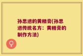 孙思邈的黄精膏(孙思邈传统名方：黄精膏的制作方法)