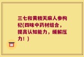三七和黄精天麻人参枸杞(四味中药材组合，提高认知能力，缓解压力！)