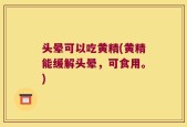头晕可以吃黄精(黄精能缓解头晕，可食用。)