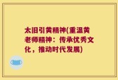太旧引黄精神(重温黄老师精神：传承优秀文化，推动时代发展)