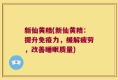新仙黄精(新仙黄精：提升免疫力，缓解疲劳，改善睡眠质量)