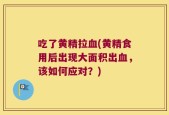 吃了黄精拉血(黄精食用后出现大面积出血，该如何应对？)