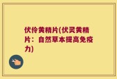 伏伶黄精片(伏灵黄精片：自然草本提高免疫力)