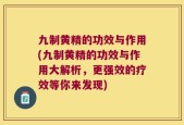 九制黄精的功效与作用(九制黄精的功效与作用大解析，更强效的疗效等你来发现)
